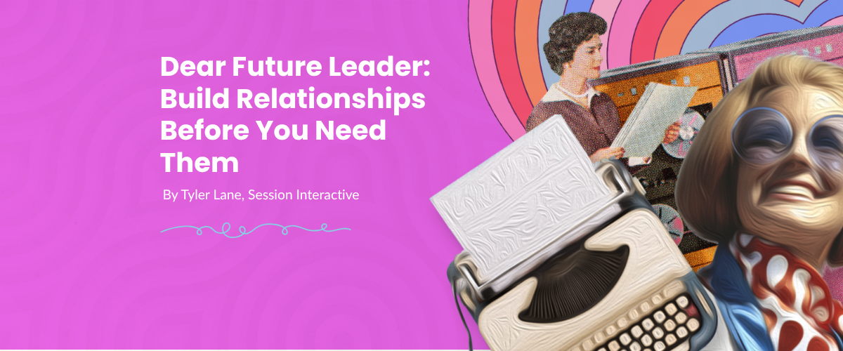 Dear Future Leader: Build Relationships Before You Need Them