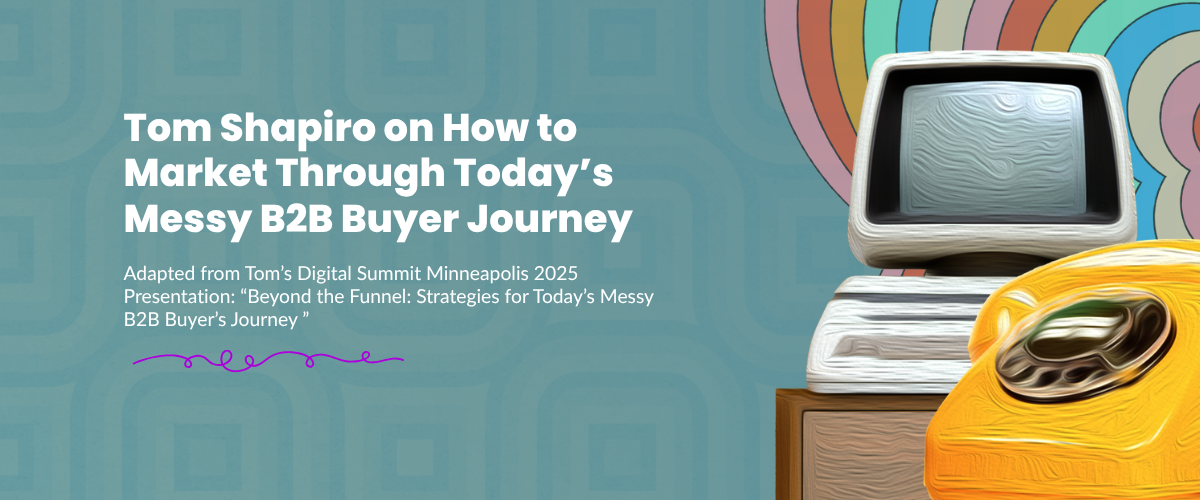Tom Shapiro on How to Market Through Today’s Messy B2B Buyer Journey